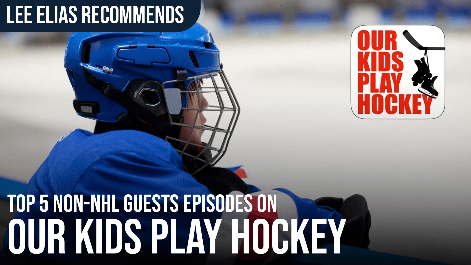 Lee Elias Recommends: Top 5 Non-NHL Guest Episodes of "Our Kids Play Hockey"